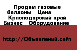 Продам газовые баллоны › Цена ­ 750 - Краснодарский край Бизнес » Оборудование   